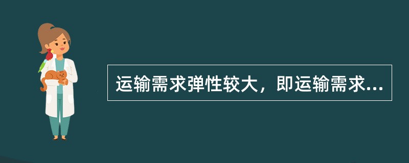 运输需求弹性较大，即运输需求弹性系数Ed大于1，它意味着运价的一定幅度上升或下降，都会引起运输需求( )。