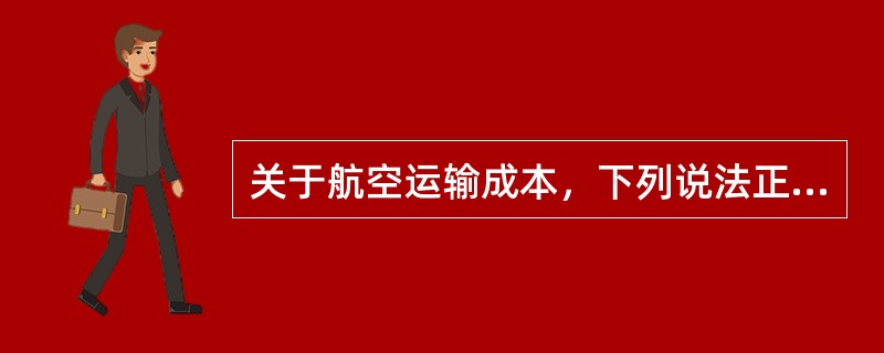 关于航空运输成本，下列说法正确的有( )。