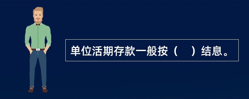 单位活期存款一般按（　）结息。