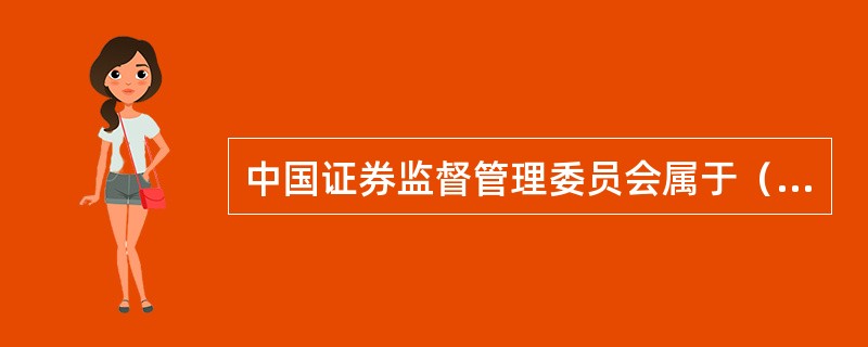 中国证券监督管理委员会属于（　）。