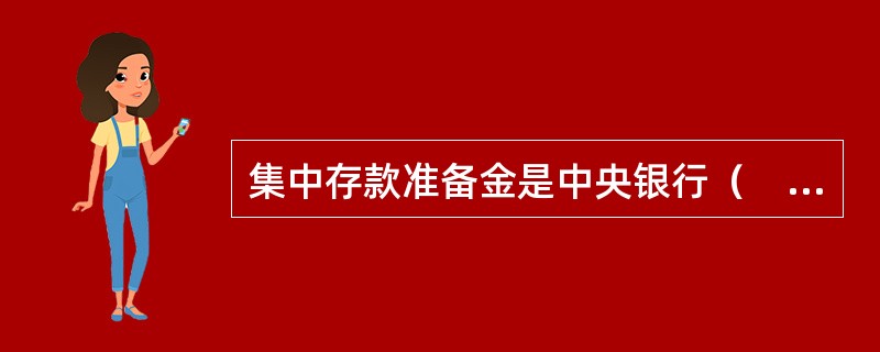 集中存款准备金是中央银行（　）职能的体现。