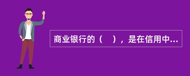 商业银行的（　），是在信用中介和支付中介职能的基础上产生的。