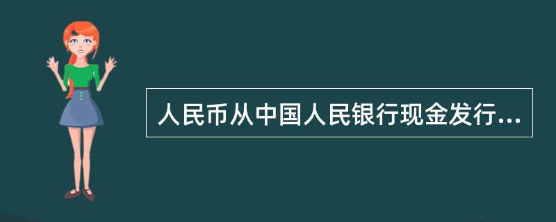 人民币从中国人民银行现金发行库直接进入商业银行和其他金融机构现金业务库的过程，称为（　）。