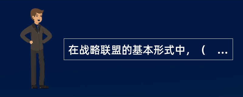 在战略联盟的基本形式中，（　）是一种成员制的企业间多边联盟。