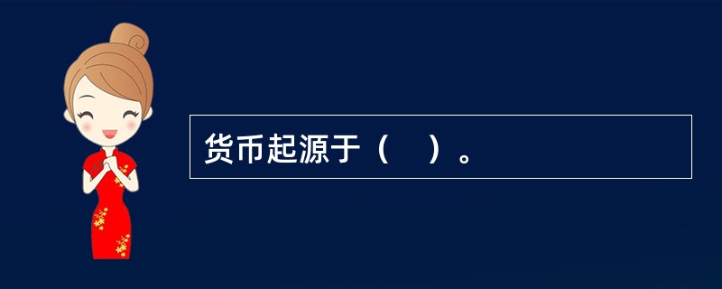 货币起源于（　）。