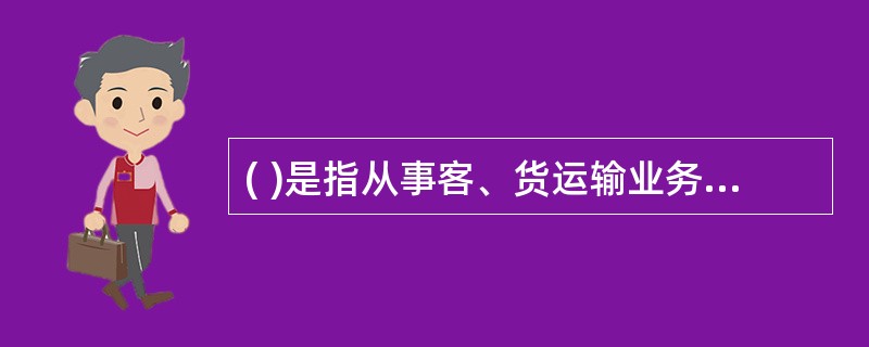 ( )是指从事客、货运输业务活动的经济组织。