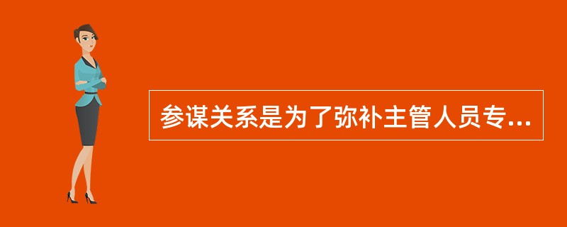 参谋关系是为了弥补主管人员专业知识的需要而产生的（　）的关系。