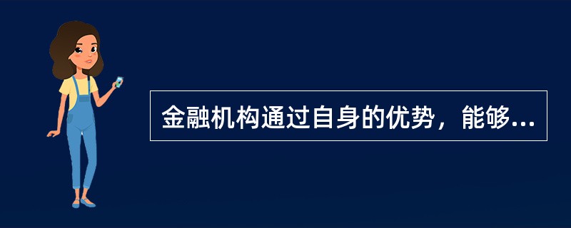 金融机构通过自身的优势，能够及时收集、获取比较完整的信息，据此选择合适的借款人和投资项目，对所投资的项目进行专业化的监控，从而有利于投融资活动的正常进行，并降低信息处理成本，这体现了金融机构的（　）职