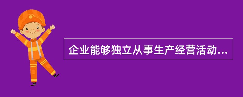 企业能够独立从事生产经营活动，为社会提供商品和服务的基本物质条件是（　　）。