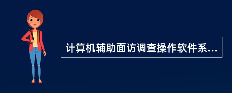 计算机辅助面访调查操作软件系统一般包括（　）。
