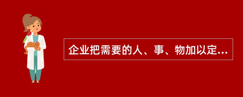 企业把需要的人、事、物加以定量和定位，这种活动属于“5S”活动的（　）内容。