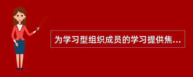 为学习型组织成员的学习提供焦点与能量的是（　）。