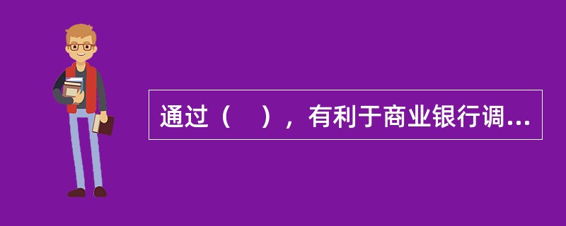 通过（　），有利于商业银行调整资产结构，改善资产质量，扩大资金来源，分散信用风险，增加业务收入。