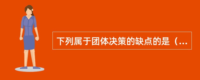 下列属于团体决策的缺点的是（　）。