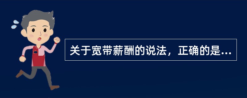 关于宽带薪酬的说法，正确的是（　）。