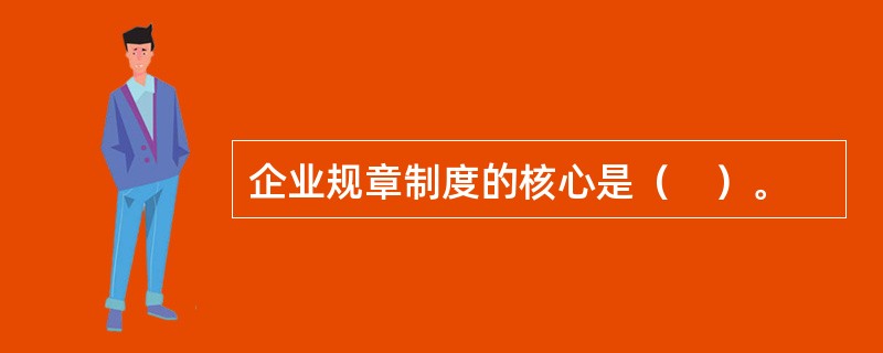 企业规章制度的核心是（　）。
