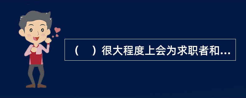（　）很大程度上会为求职者和组织之间的相互搜寻过程提供重要帮助，是很多组织的一种非常重要的员工招募来源。