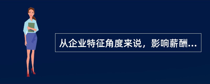 从企业特征角度来说，影响薪酬水平的主要因素有（　）。