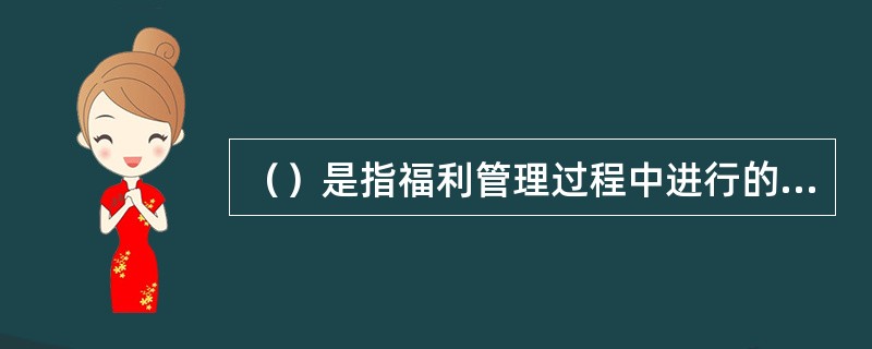 （）是指福利管理过程中进行的一系列福利成本开支方面的权衡与取舍，确定福利的总成本及占总薪酬成本的比重。