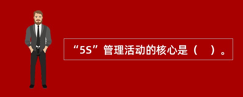 “5S”管理活动的核心是（　）。