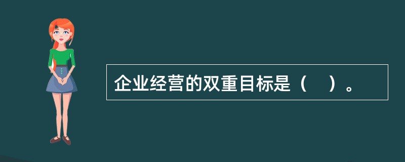 企业经营的双重目标是（　）。