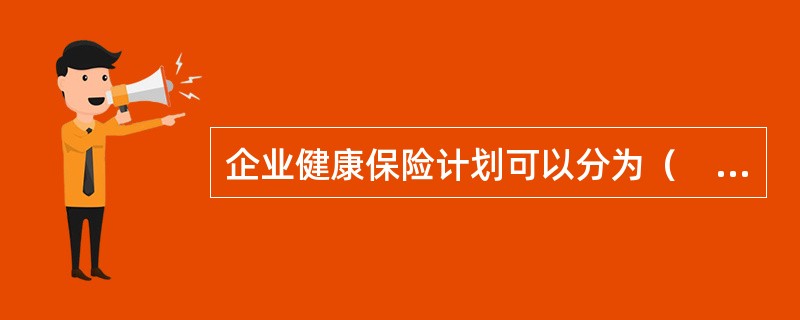 企业健康保险计划可以分为（　）。