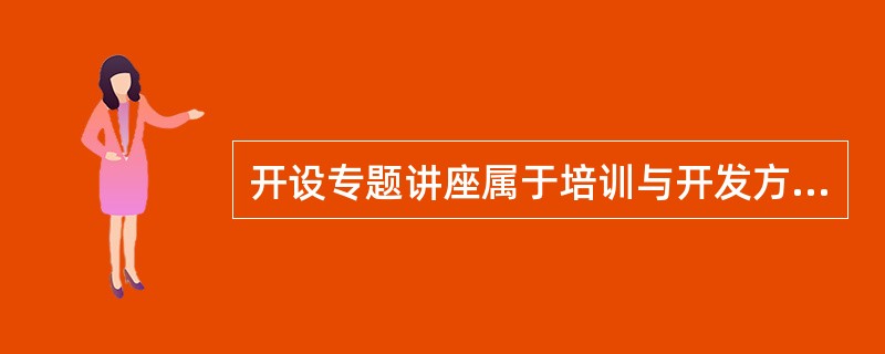 开设专题讲座属于培训与开发方法中的（）。
