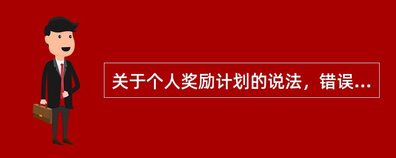 关于个人奖励计划的说法，错误的是（　）。