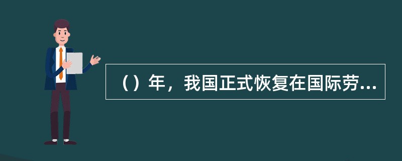 （）年，我国正式恢复在国际劳工组织中的活动。