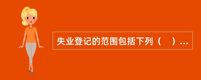 失业登记的范围包括下列（　）失业人员。