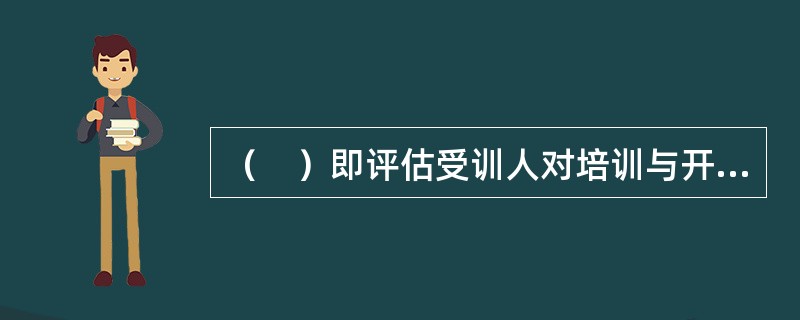 （　）即评估受训人对培训与开发的主观感受和看法。