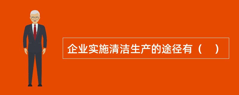 企业实施清洁生产的途径有（　）