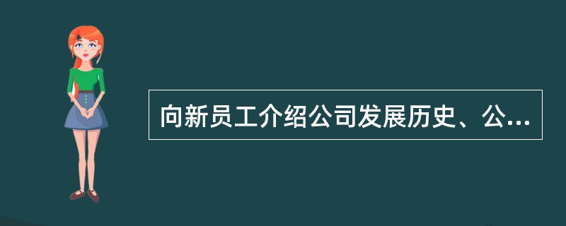 向新员工介绍公司发展历史、公司组织结构和运营情况、安全措施和规章制度等，属于（　）。