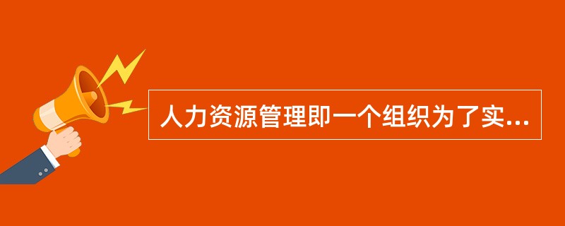 人力资源管理即一个组织为了实现自己的战略或经营目标，围绕整套员工管理理念而展开的（　）员工的政策.制度以及管理实践。