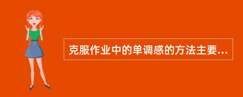 克服作业中的单调感的方法主要有（　）。