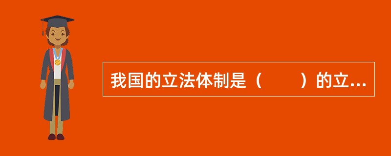 我国的立法体制是（　　）的立法体制。