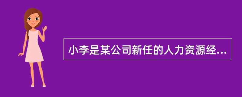 小李是某公司新任的人力资源经理。该公司原本是一家传统的纺织企业，近年来，由于自动化纺织机械的大量引进，公司的组织架构.工作流程和对员工的职责要求随之发生了很大变化，但公司的职位说明书却多年未变。特别是