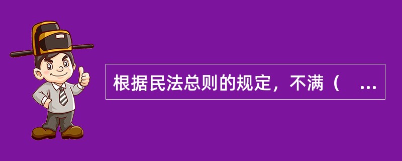 根据民法总则的规定，不满（　）周岁的未成年人是无民事行为能力人。