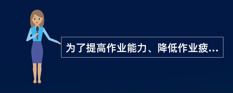 为了提高作业能力、降低作业疲劳，可以采用的措施包括（）。