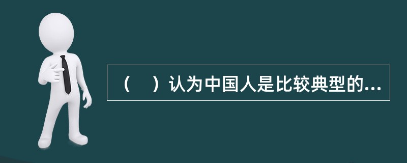 （　）认为中国人是比较典型的社会取向，这种取向具体表现为家族取向、关系取向、权威取向和他人取向四个次级取向。