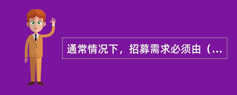 通常情况下，招募需求必须由（　）确定。