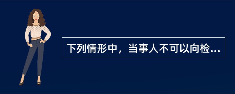 下列情形中，当事人不可以向检察院申请抗诉或者检察建议的是（　）。