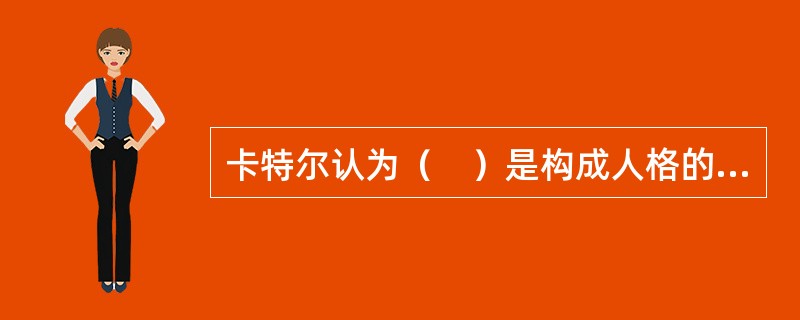 卡特尔认为（　）是构成人格的基本要素，代表行为属性和功能。