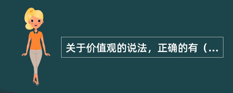 关于价值观的说法，正确的有（　）。