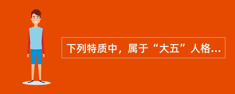 下列特质中，属于“大五”人格模型外向性维度的是（　　）。