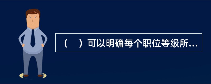 （　）可以明确每个职位等级所需的业绩标准与知识能力标准，从而建立起科学并具有激励性的职业上升途径，实现员工的职业生涯规划。
