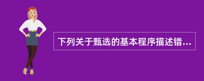 下列关于甄选的基本程序描述错误的是（　）。