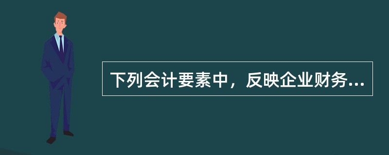 下列会计要素中，反映企业财务状况的有（　）。