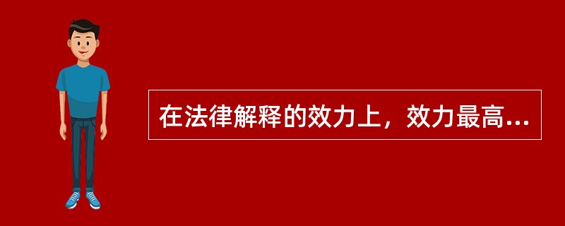 在法律解释的效力上，效力最高的是（　）。