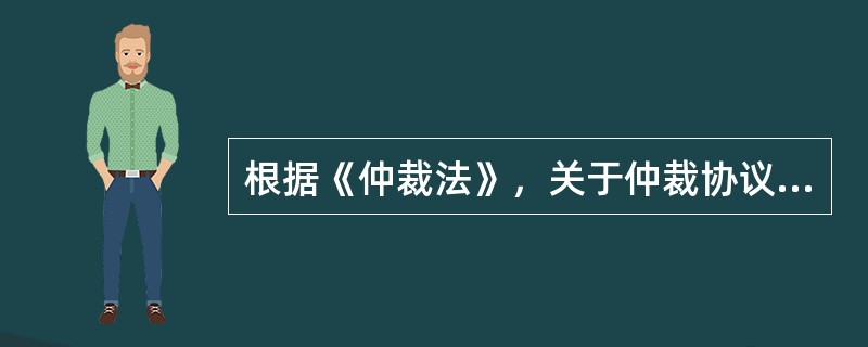 根据《仲裁法》，关于仲裁协议的说法，正确的是（　　）。[2013年真题]